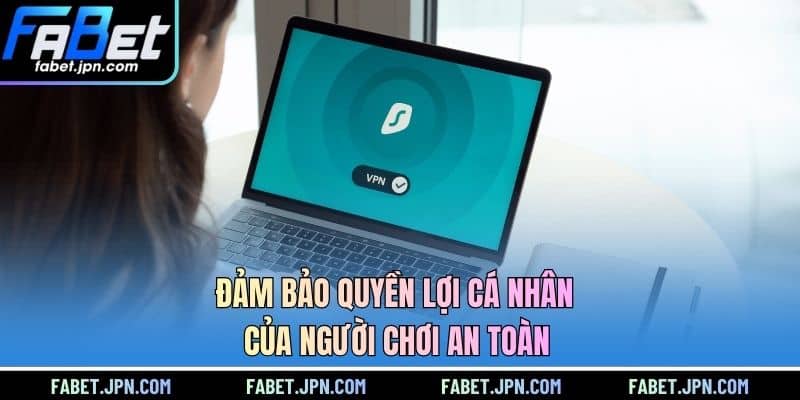 Đảm bảo quyền lợi cá nhân của người chơi an toàn